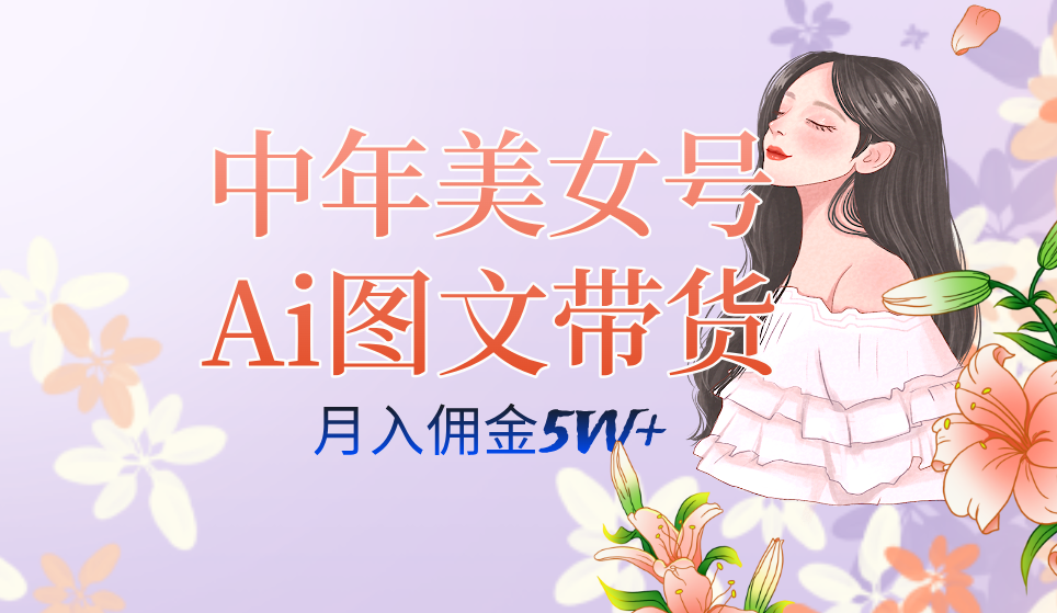 中年美女号ai图文带货3.0玩法，单号月入五位数，可多账号矩阵，全AI创作凯哥轻创网-网创项目资源站-副业项目-创业项目-搞钱项目凯哥轻创网