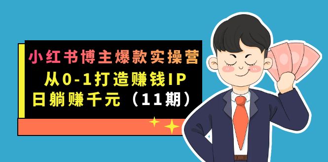 小红书博主爆款实操营·第11期：从0-1打造赚钱IP，日躺赚千元，9月完结新课凯哥轻创网-网创项目资源站-副业项目-创业项目-搞钱项目凯哥轻创网