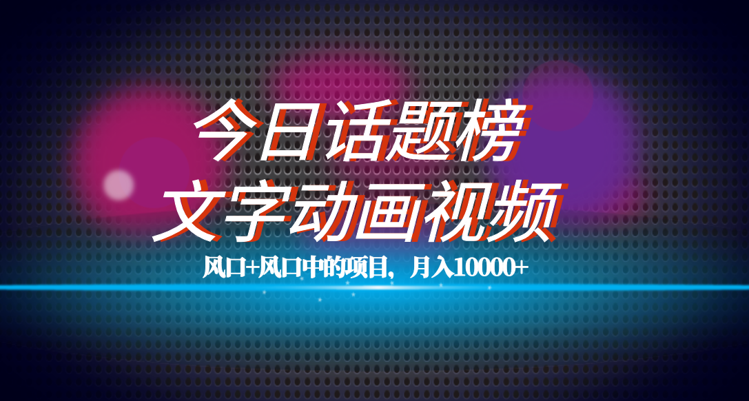 全网首发文字动画视频+今日话题2.0项目教程，平台扶持流量，月入五位数凯哥轻创网-网创项目资源站-副业项目-创业项目-搞钱项目凯哥轻创网