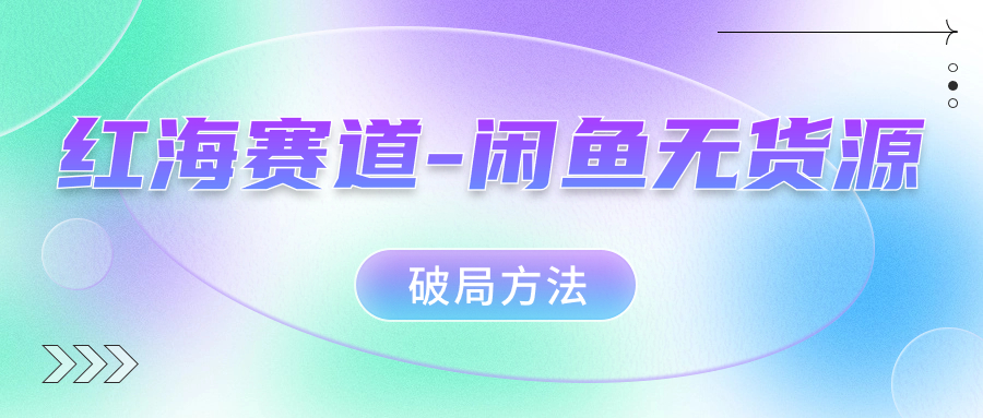 红海赛道闲鱼无货源破局方法凯哥轻创网-网创项目资源站-副业项目-创业项目-搞钱项目凯哥轻创网