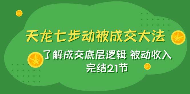 天龙/七步动被成交大法：了解成交底层逻辑 被动收入 完结21节凯哥轻创网-网创项目资源站-副业项目-创业项目-搞钱项目凯哥轻创网