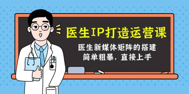 医生IP打造运营课，医生新媒体矩阵的搭建，简单粗暴，直接上手凯哥轻创网-网创项目资源站-副业项目-创业项目-搞钱项目凯哥轻创网