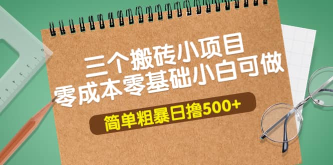 三个搬砖小项目，零成本零基础小白简单粗暴轻松日撸500+凯哥轻创网-网创项目资源站-副业项目-创业项目-搞钱项目凯哥轻创网