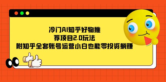 冷门AI知乎好物推荐项目2.0玩法，附知乎全套账号运营，小白也能零投资躺赚凯哥轻创网-网创项目资源站-副业项目-创业项目-搞钱项目凯哥轻创网