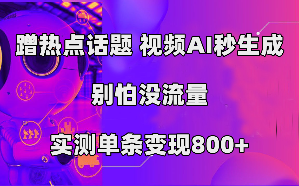 蹭热点话题，视频AI秒生成，别怕没流量，实测单条变现800+凯哥轻创网-网创项目资源站-副业项目-创业项目-搞钱项目凯哥轻创网