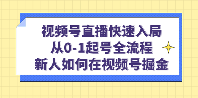 视频号直播快速入局：从0-1起号全流程，新人如何在视频号掘金凯哥轻创网-网创项目资源站-副业项目-创业项目-搞钱项目凯哥轻创网