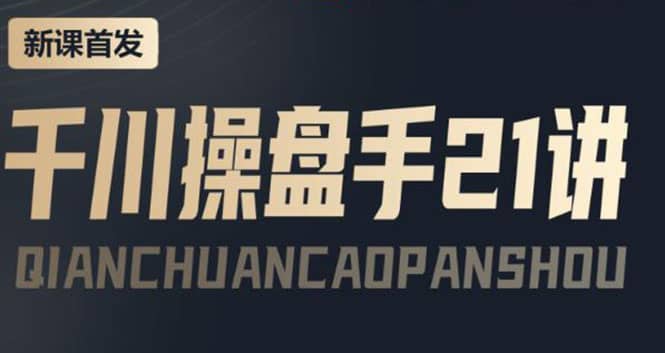 某收费课程：千川操盘手实操，让人人成为千川操盘手凯哥轻创网-网创项目资源站-副业项目-创业项目-搞钱项目凯哥轻创网
