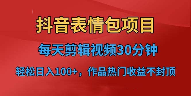 抖音表情包项目，每天剪辑表情包上传短视频平台，日入3位数+已实操跑通凯哥轻创网-网创项目资源站-副业项目-创业项目-搞钱项目凯哥轻创网