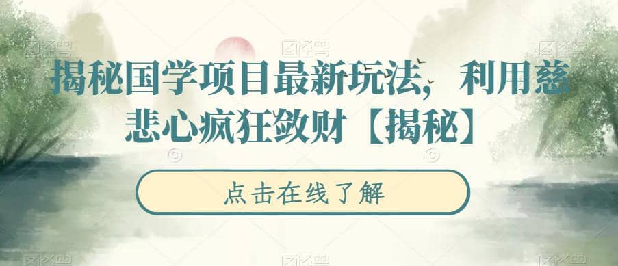 揭秘国学项目最新玩法，利用慈悲心疯狂敛财【揭秘】凯哥轻创网-网创项目资源站-副业项目-创业项目-搞钱项目凯哥轻创网