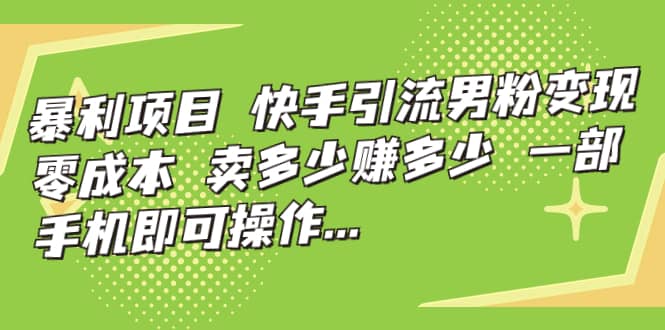 快手引流男粉变现，零成本，卖多少赚多少，一部手机即可操作，一天1000+凯哥轻创网-网创项目资源站-副业项目-创业项目-搞钱项目凯哥轻创网