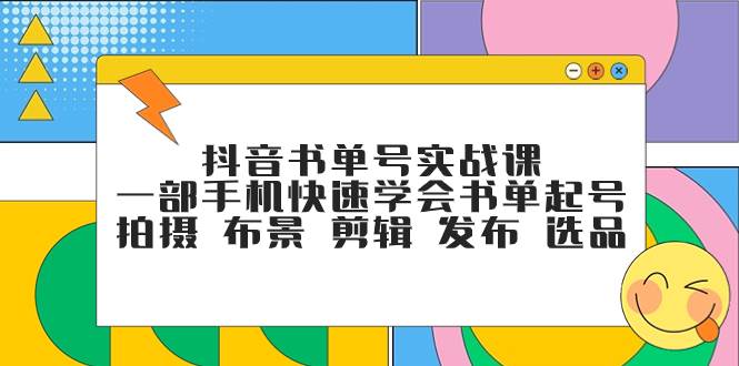 抖音书单号实战课，一部手机快速学会书单起号 拍摄 布景 剪辑 发布 选品凯哥轻创网-网创项目资源站-副业项目-创业项目-搞钱项目凯哥轻创网