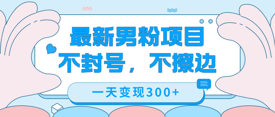 最新男粉变现，不擦边，不封号，日入300+（附1360张美女素材）凯哥轻创网-网创项目资源站-副业项目-创业项目-搞钱项目凯哥轻创网
