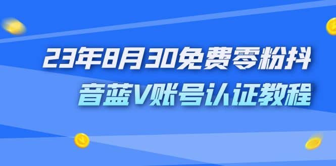 外面收费1980的23年8月30免费零粉抖音蓝V账号认证教程凯哥轻创网-网创项目资源站-副业项目-创业项目-搞钱项目凯哥轻创网