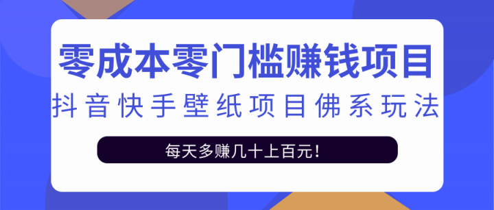 零成本零门槛赚钱项目：抖音快手壁纸项目佛系玩法，一天变现500+【视频教程】凯哥轻创网-网创项目资源站-副业项目-创业项目-搞钱项目凯哥轻创网