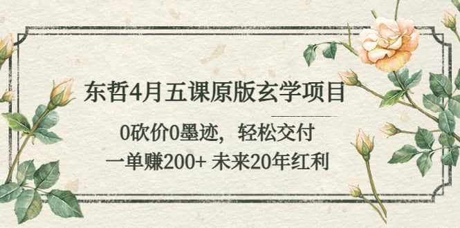 东哲4月五课原版玄学项目：0砍价0墨迹 轻松交付 未来20年红利凯哥轻创网-网创项目资源站-副业项目-创业项目-搞钱项目凯哥轻创网
