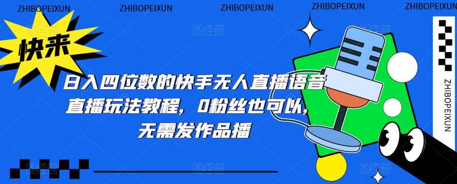日入四位数的快手无人直播语音直播玩法教程，0粉丝也可以，无需发作品凯哥轻创网-网创项目资源站-副业项目-创业项目-搞钱项目凯哥轻创网