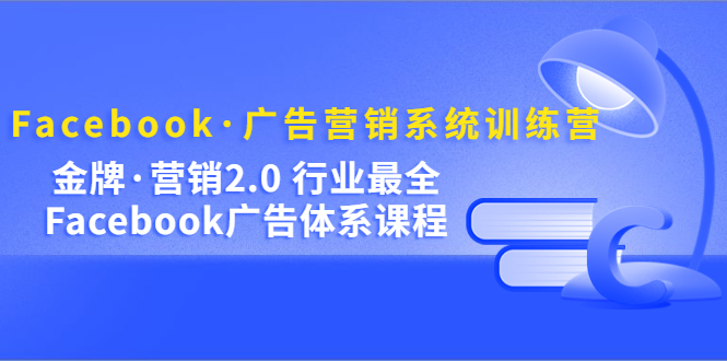 Facebook·广告营销系统训练营：金牌·营销2.0 行业最全Facebook广告·体系凯哥轻创网-网创项目资源站-副业项目-创业项目-搞钱项目凯哥轻创网