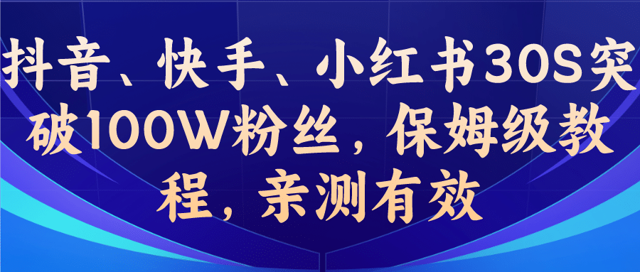 教你一招，抖音、快手、小红书30S突破100W粉丝，保姆级教程，亲测有效凯哥轻创网-网创项目资源站-副业项目-创业项目-搞钱项目凯哥轻创网