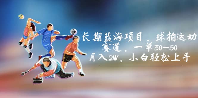 长期蓝海项目，球拍运动赛道，一单30-50，月入2W，小白轻松上手凯哥轻创网-网创项目资源站-副业项目-创业项目-搞钱项目凯哥轻创网