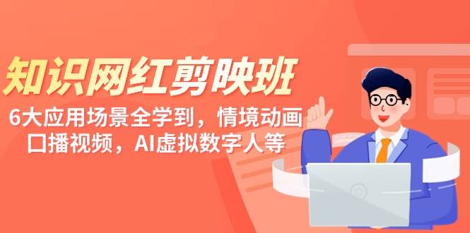 知识 网红剪映班，6大应用 场景全学到，情境动画，囗播视频，AI虚拟数字人凯哥轻创网-网创项目资源站-副业项目-创业项目-搞钱项目凯哥轻创网