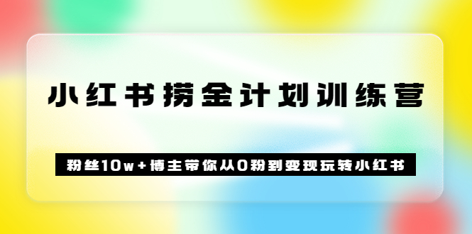《小红书捞金计划训练营》粉丝10w+博主带你从0粉到变现玩转小红书（72节课)凯哥轻创网-网创项目资源站-副业项目-创业项目-搞钱项目凯哥轻创网