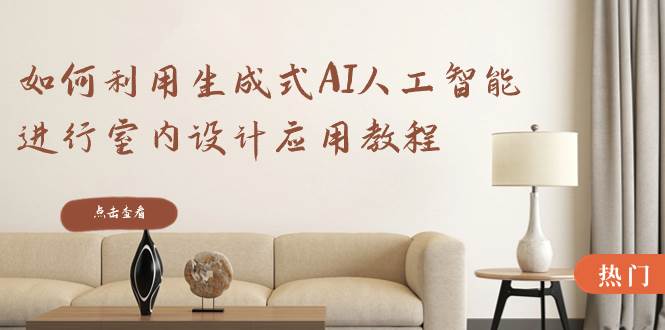 如何利用生成式AI人工智能进行室内设计应用教程（22节课）凯哥轻创网-网创项目资源站-副业项目-创业项目-搞钱项目凯哥轻创网