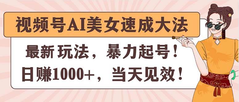 视频号AI美女速成大法，暴力起号，日赚1000+，当天见效凯哥轻创网-网创项目资源站-副业项目-创业项目-搞钱项目凯哥轻创网