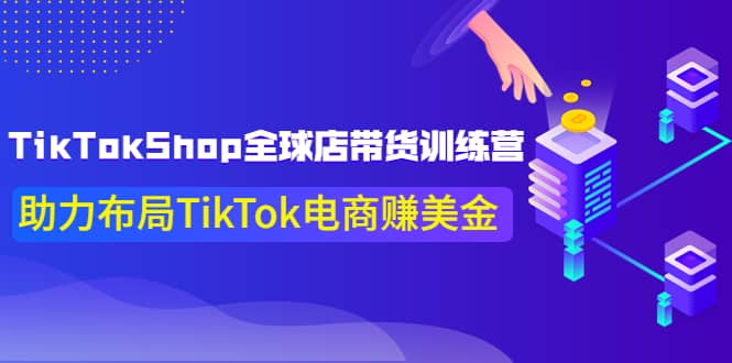 TikTokShop全球店带货训练营【更新9月份】助力布局TikTok电商赚美金凯哥轻创网-网创项目资源站-副业项目-创业项目-搞钱项目凯哥轻创网