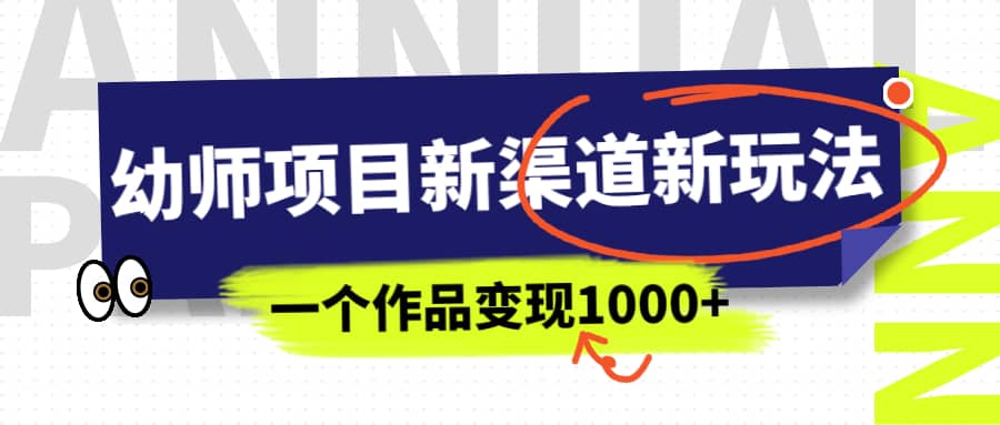 幼师项目新渠道新玩法，一个作品变现1000+，一部手机实现月入过万凯哥轻创网-网创项目资源站-副业项目-创业项目-搞钱项目凯哥轻创网