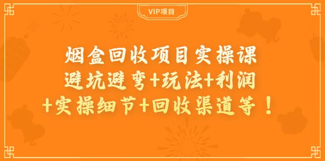 烟盒回收项目实操课：避坑避弯+玩法+利润+实操细节+回收渠道等凯哥轻创网-网创项目资源站-副业项目-创业项目-搞钱项目凯哥轻创网