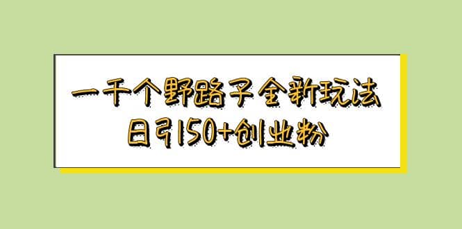 一千个野路子全新玩法 日引50+创业粉凯哥轻创网-网创项目资源站-副业项目-创业项目-搞钱项目凯哥轻创网
