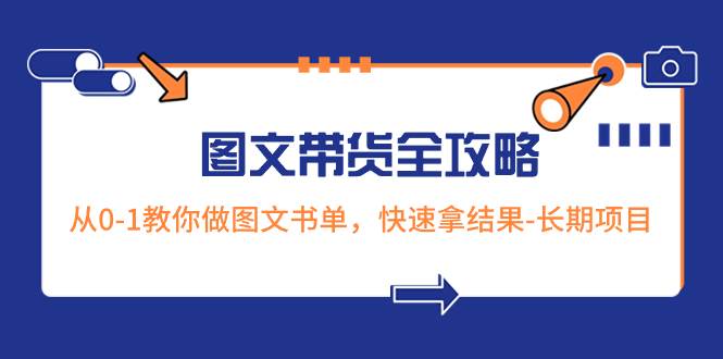 超火的图文带货全攻略：从0-1教你做图文书单，快速拿结果-长期项目凯哥轻创网-网创项目资源站-副业项目-创业项目-搞钱项目凯哥轻创网