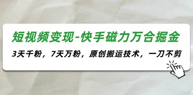 短视频变现-快手磁力万合掘金，3天千粉，7天万粉，原创搬运技术，一刀不剪凯哥轻创网-网创项目资源站-副业项目-创业项目-搞钱项目凯哥轻创网