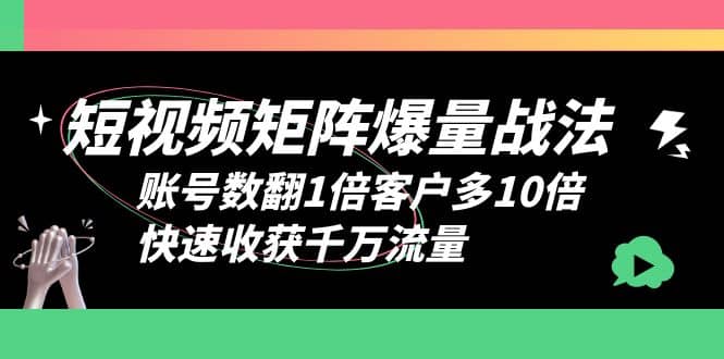 短视频-矩阵爆量战法，账号数翻1倍客户多10倍，快速收获千万流量凯哥轻创网-网创项目资源站-副业项目-创业项目-搞钱项目凯哥轻创网
