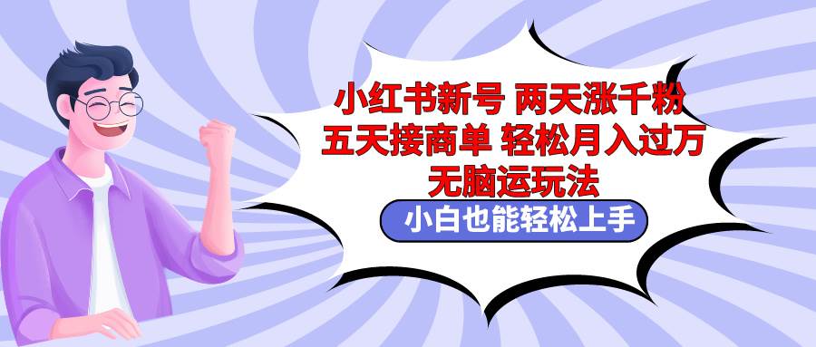 小红书新号两天涨千粉五天接商单轻松月入过万 无脑搬运玩法 小白也能轻…凯哥轻创网-网创项目资源站-副业项目-创业项目-搞钱项目凯哥轻创网