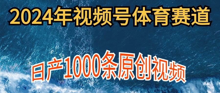 2024年体育赛道视频号，新手轻松操作， 日产1000条原创视频,多账号多撸分成凯哥轻创网-网创项目资源站-副业项目-创业项目-搞钱项目凯哥轻创网