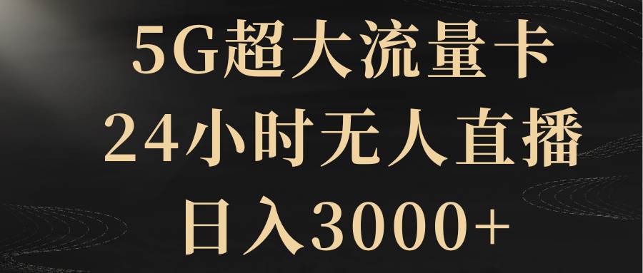 5G超大流量卡，24小时无人直播，日入3000+凯哥轻创网-网创项目资源站-副业项目-创业项目-搞钱项目凯哥轻创网