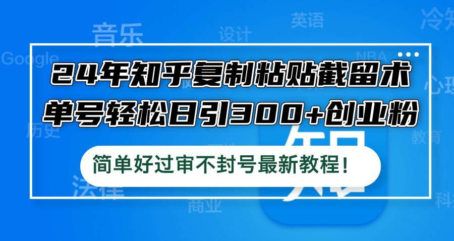 24年知乎复制粘贴截留术，单号轻松日引300+创业粉，简单好过审不封号最…凯哥轻创网-网创项目资源站-副业项目-创业项目-搞钱项目凯哥轻创网
