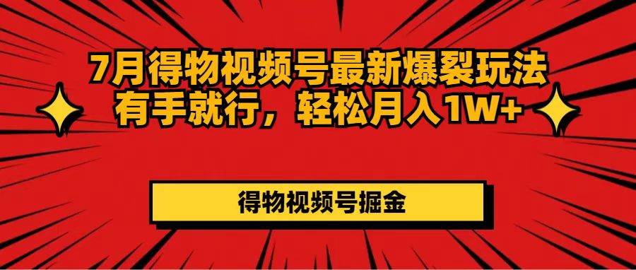 7月得物视频号最新爆裂玩法有手就行，轻松月入1W+凯哥轻创网-网创项目资源站-副业项目-创业项目-搞钱项目凯哥轻创网