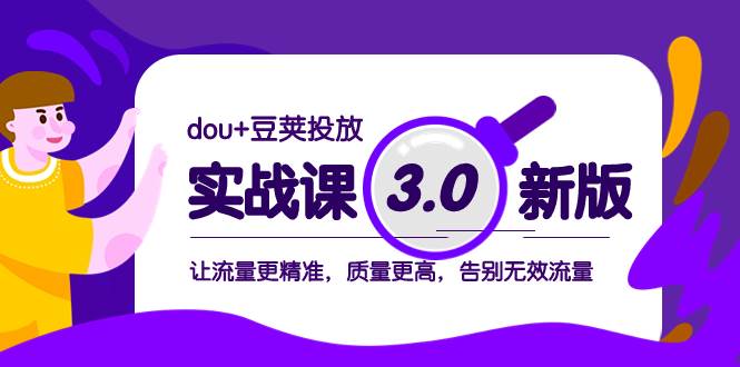 dou+豆荚投放实战课3.0新版，让流量更精准，质量更高，告别无效流量凯哥轻创网-网创项目资源站-副业项目-创业项目-搞钱项目凯哥轻创网