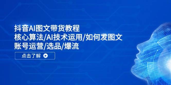 抖音AI图文带货教程：核心算法/AI技术运用/如何发图文/账号运营/选品/爆流凯哥轻创网-网创项目资源站-副业项目-创业项目-搞钱项目凯哥轻创网
