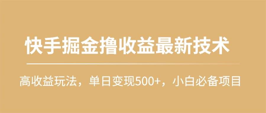 快手掘金撸收益最新技术，高收益玩法，单日变现500+，小白必备项目凯哥轻创网-网创项目资源站-副业项目-创业项目-搞钱项目凯哥轻创网