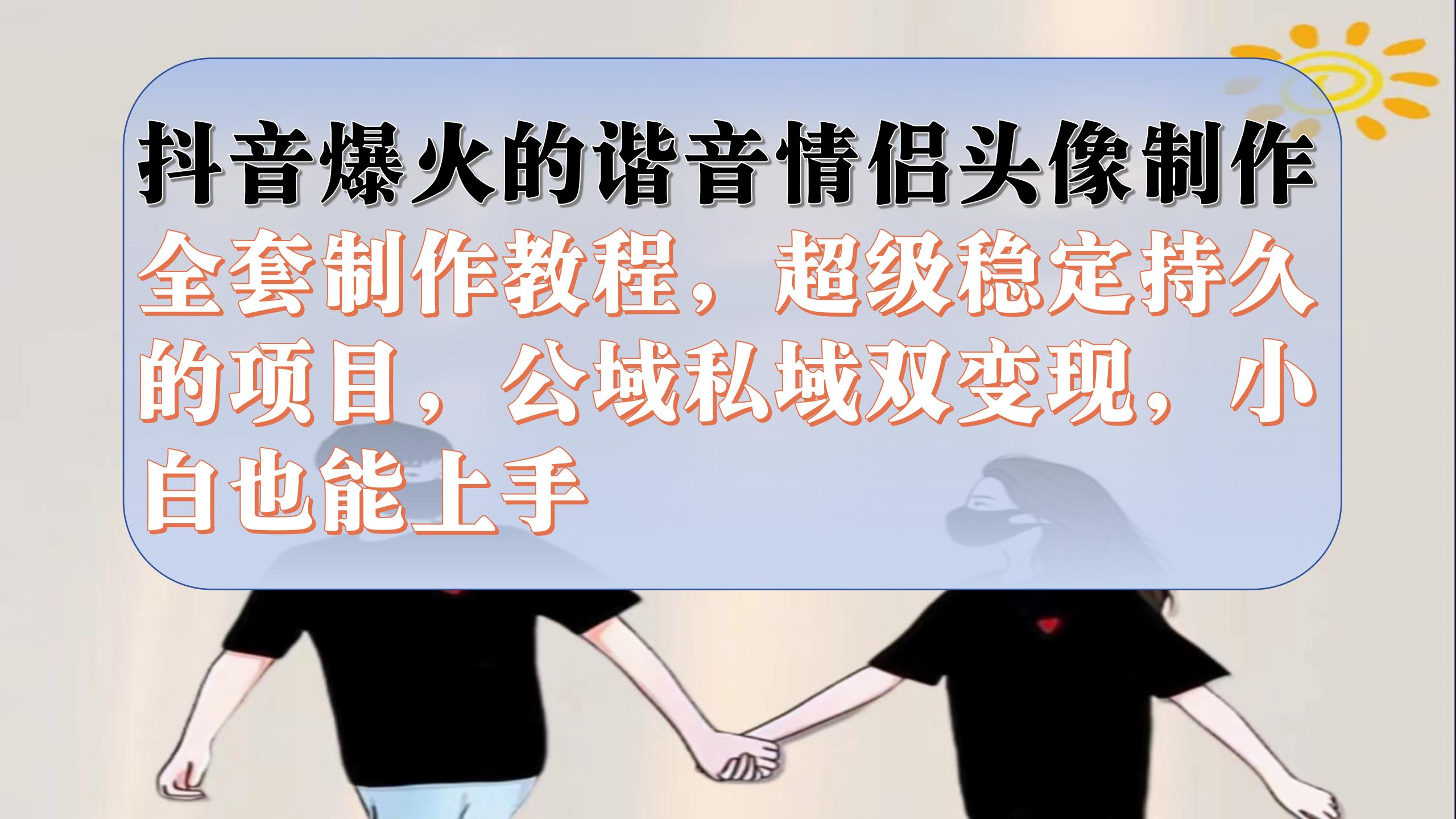 抖音爆火的谐音情侣头像制作全套制作教程，超级稳定持久，公域私域双变现凯哥轻创网-网创项目资源站-副业项目-创业项目-搞钱项目凯哥轻创网