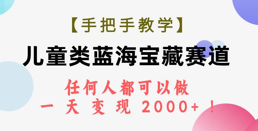 【手把手教学】儿童类蓝海宝藏赛道，任何人都可以做，一天轻松变现2000+！凯哥轻创网-网创项目资源站-副业项目-创业项目-搞钱项目凯哥轻创网