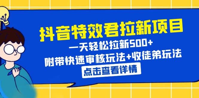 抖音特效君拉新项目 一天轻松拉新500+ 附带快速审核玩法+收徒弟玩法凯哥轻创网-网创项目资源站-副业项目-创业项目-搞钱项目凯哥轻创网