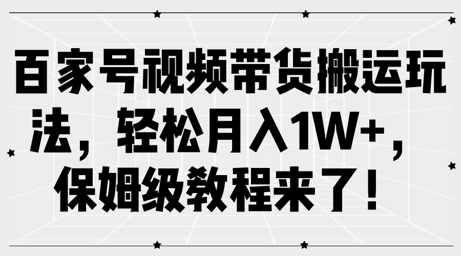 百家号视频带货搬运玩法，轻松月入1W+，保姆级教程来了！凯哥轻创网-网创项目资源站-副业项目-创业项目-搞钱项目凯哥轻创网