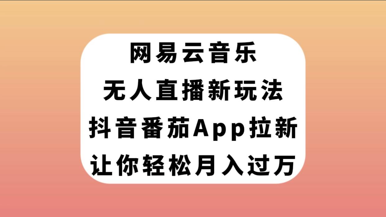 网易云音乐无人直播新玩法，抖音番茄APP拉新，让你轻松月入过万凯哥轻创网-网创项目资源站-副业项目-创业项目-搞钱项目凯哥轻创网