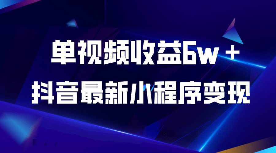 抖音最新小程序变现项目，单视频收益6w＋凯哥轻创网-网创项目资源站-副业项目-创业项目-搞钱项目凯哥轻创网