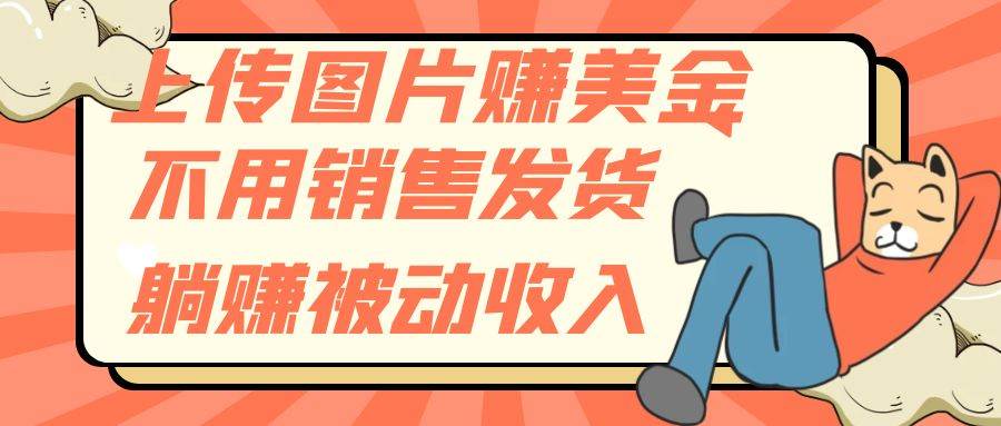 上传图片赚美金，不用销售发货躺赚被动收入凯哥轻创网-网创项目资源站-副业项目-创业项目-搞钱项目凯哥轻创网