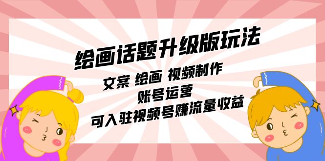 绘画话题升级版玩法：文案 绘画 视频制作 账号运营 可入驻视频号赚流量收益凯哥轻创网-网创项目资源站-副业项目-创业项目-搞钱项目凯哥轻创网